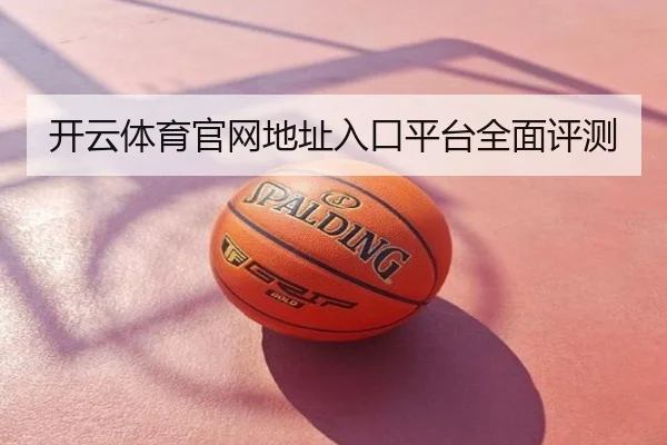 开云体育官网地址入口平台全面评测