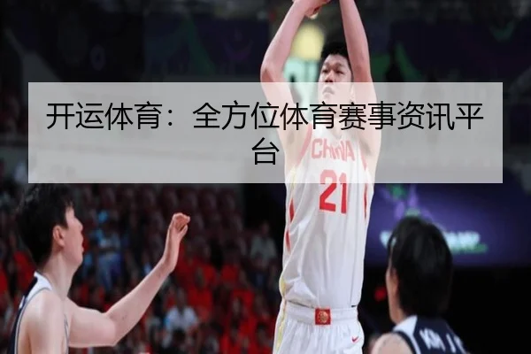 开运体育：全方位体育赛事资讯平台