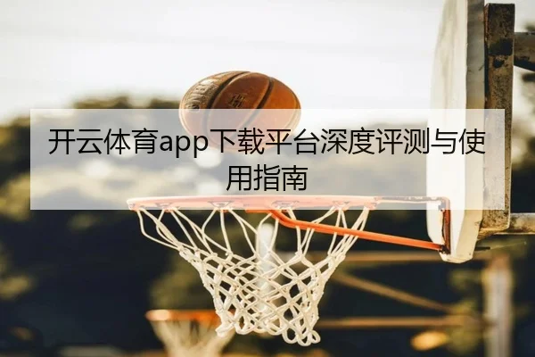 开云体育app下载平台深度评测与使用指南