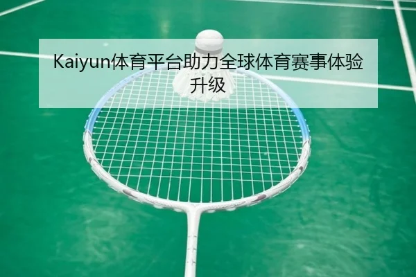 Kaiyun体育平台助力全球体育赛事体验升级